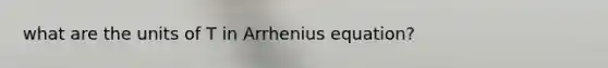 what are the units of T in Arrhenius equation?