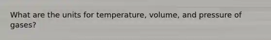 What are the units for temperature, volume, and pressure of gases?