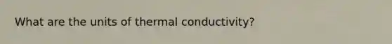 What are the units of thermal conductivity?