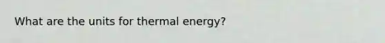 What are the units for thermal energy?