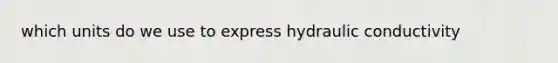 which units do we use to express hydraulic conductivity