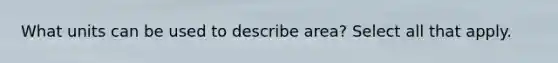 What units can be used to describe area? Select all that apply.