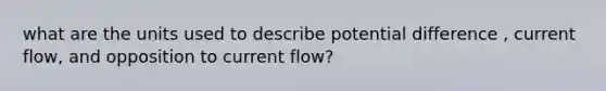 what are the units used to describe potential difference , current flow, and opposition to current flow?