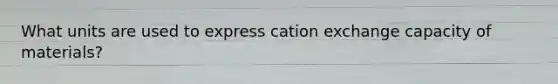 What units are used to express cation exchange capacity of materials?