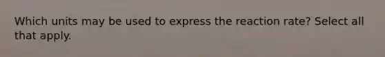 Which units may be used to express the reaction rate? Select all that apply.