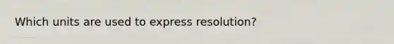 Which units are used to express resolution?