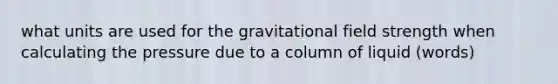 what units are used for the gravitational field strength when calculating the pressure due to a column of liquid (words)