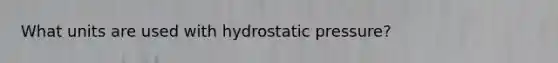 What units are used with hydrostatic pressure?