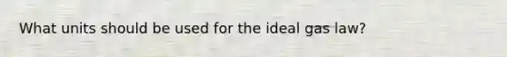 What units should be used for the ideal gas law?