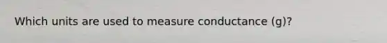 Which units are used to measure conductance (g)?