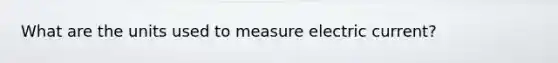 What are the units used to measure electric current?