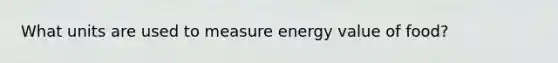 What units are used to measure energy value of food?