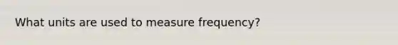 What units are used to measure frequency?