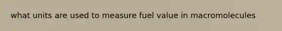 what units are used to measure fuel value in macromolecules