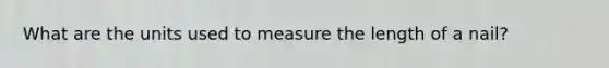 What are the units used to measure the length of a nail?