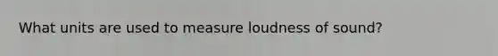 What units are used to measure loudness of sound?