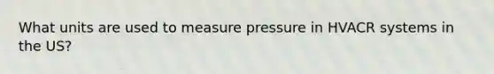 What units are used to measure pressure in HVACR systems in the US?