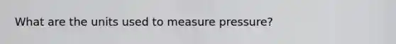 What are the units used to measure pressure?