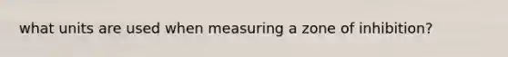 what units are used when measuring a zone of inhibition?