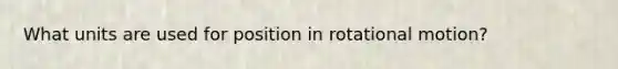 What units are used for position in rotational motion?