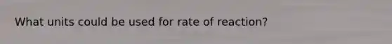 What units could be used for rate of reaction?