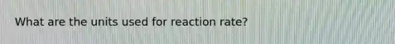 What are the units used for reaction rate?