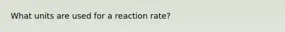 What units are used for a reaction rate?