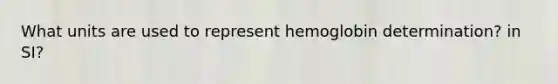 What units are used to represent hemoglobin determination? in SI?