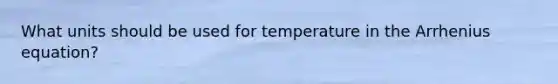 What units should be used for temperature in the Arrhenius equation?