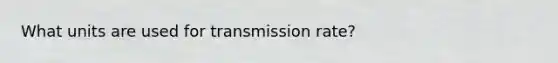 What units are used for transmission rate?