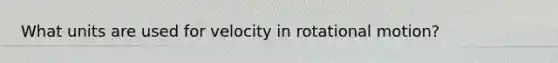 What units are used for velocity in rotational motion?