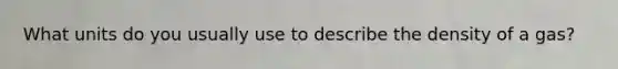 What units do you usually use to describe the density of a gas?