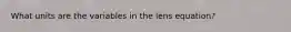 What units are the variables in the lens equation?