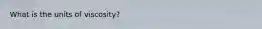 What is the units of viscosity?