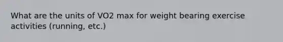 What are the units of VO2 max for weight bearing exercise activities (running, etc.)