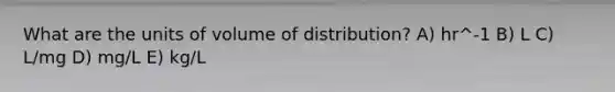 What are the units of volume of distribution? A) hr^-1 B) L C) L/mg D) mg/L E) kg/L