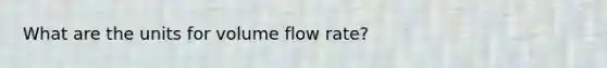 What are the units for volume flow rate?