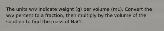 The units w/v indicate weight (g) per volume (mL). Convert the w/v percent to a fraction, then multiply by the volume of the solution to find the mass of NaCl.