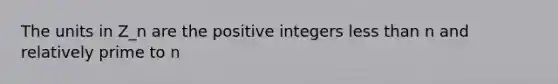 The units in Z_n are the positive integers less than n and <a href='https://www.questionai.com/knowledge/kj2qqgFwbH-relatively-prime' class='anchor-knowledge'>relatively prime</a> to n