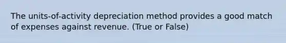 The units-of-activity depreciation method provides a good match of expenses against revenue. (True or False)