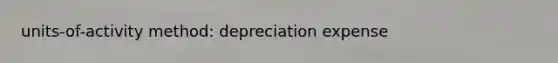 units-of-activity method: depreciation expense