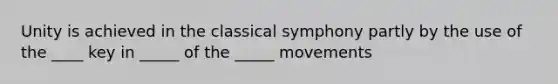 Unity is achieved in the classical symphony partly by the use of the ____ key in _____ of the _____ movements