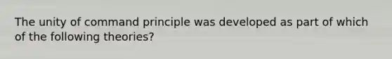 The unity of command principle was developed as part of which of the following theories?