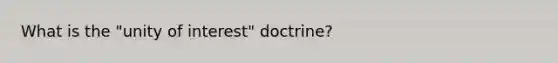 What is the "unity of interest" doctrine?