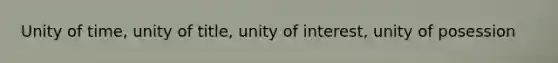 Unity of time, unity of title, unity of interest, unity of posession