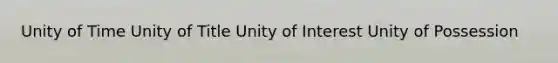 Unity of Time Unity of Title Unity of Interest Unity of Possession