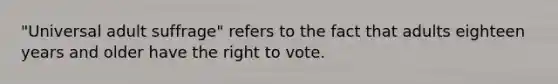 "Universal adult suffrage" refers to the fact that adults eighteen years and older have the right to vote.