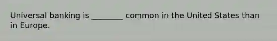 Universal banking is ________ common in the United States than in Europe.