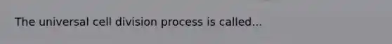 The universal cell division process is called...