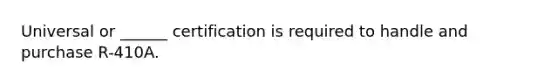 Universal or ______ certification is required to handle and purchase R-410A.